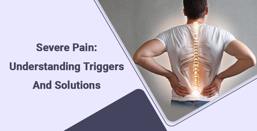 Severe Pain: Understanding Triggers and Solutions